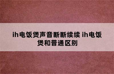 ih电饭煲声音断断续续 ih电饭煲和普通区别